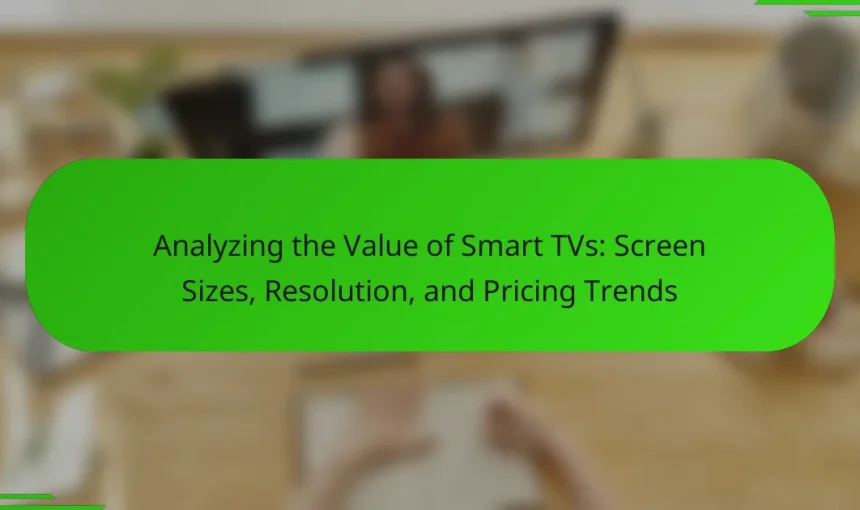 Analyzing the Value of Smart TVs: Screen Sizes, Resolution, and Pricing Trends