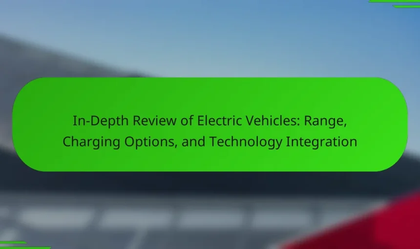 In-Depth Review of Electric Vehicles: Range, Charging Options, and Technology Integration