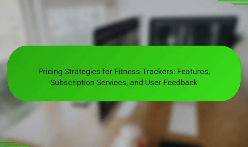 Pricing Strategies for Fitness Trackers: Features, Subscription Services, and User Feedback