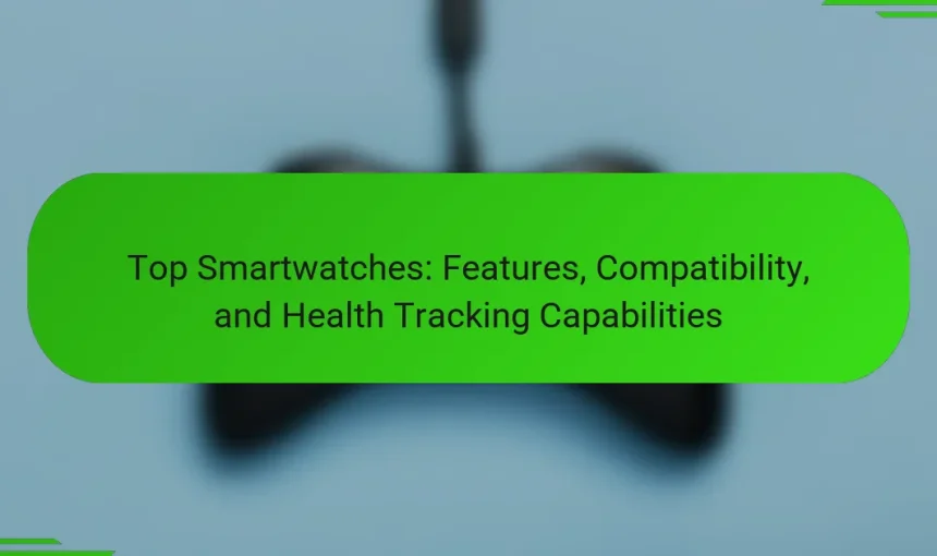 Top Smartwatches: Features, Compatibility, and Health Tracking Capabilities