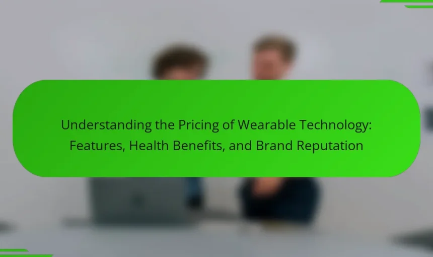 Understanding the Pricing of Wearable Technology: Features, Health Benefits, and Brand Reputation