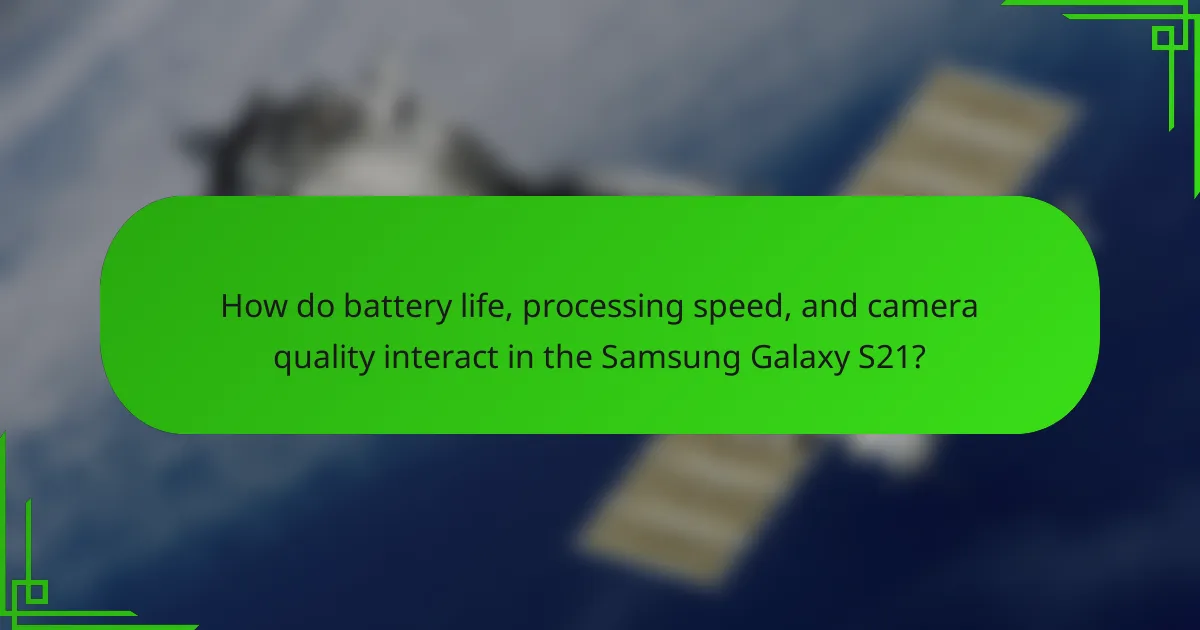 How do battery life, processing speed, and camera quality interact in the Samsung Galaxy S21?