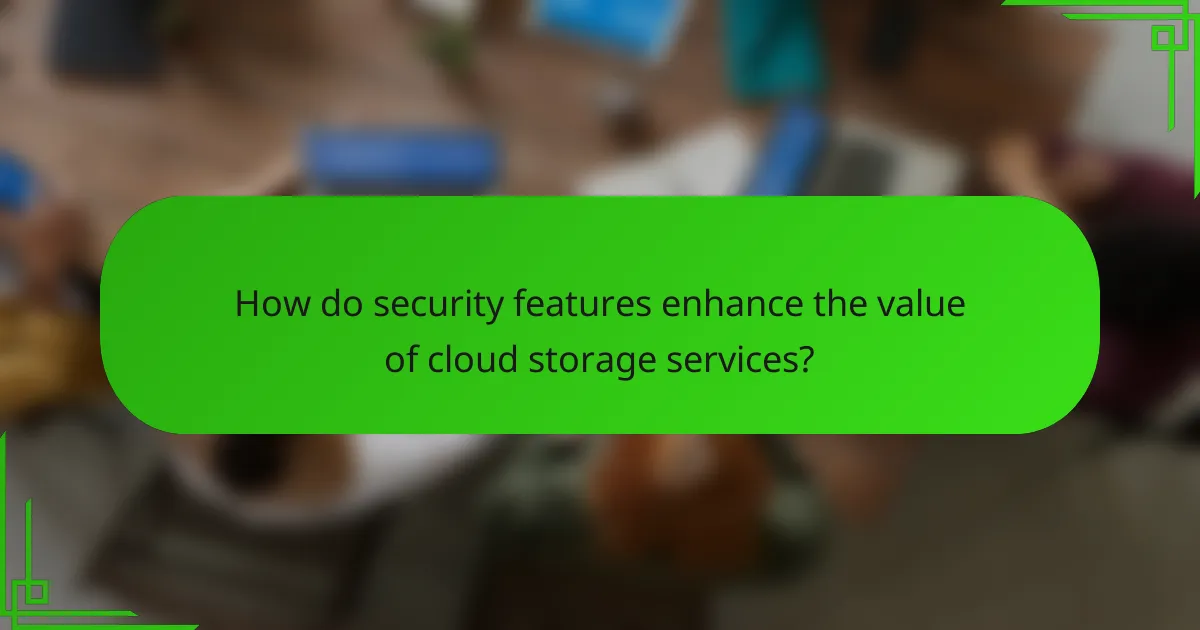 How do security features enhance the value of cloud storage services?