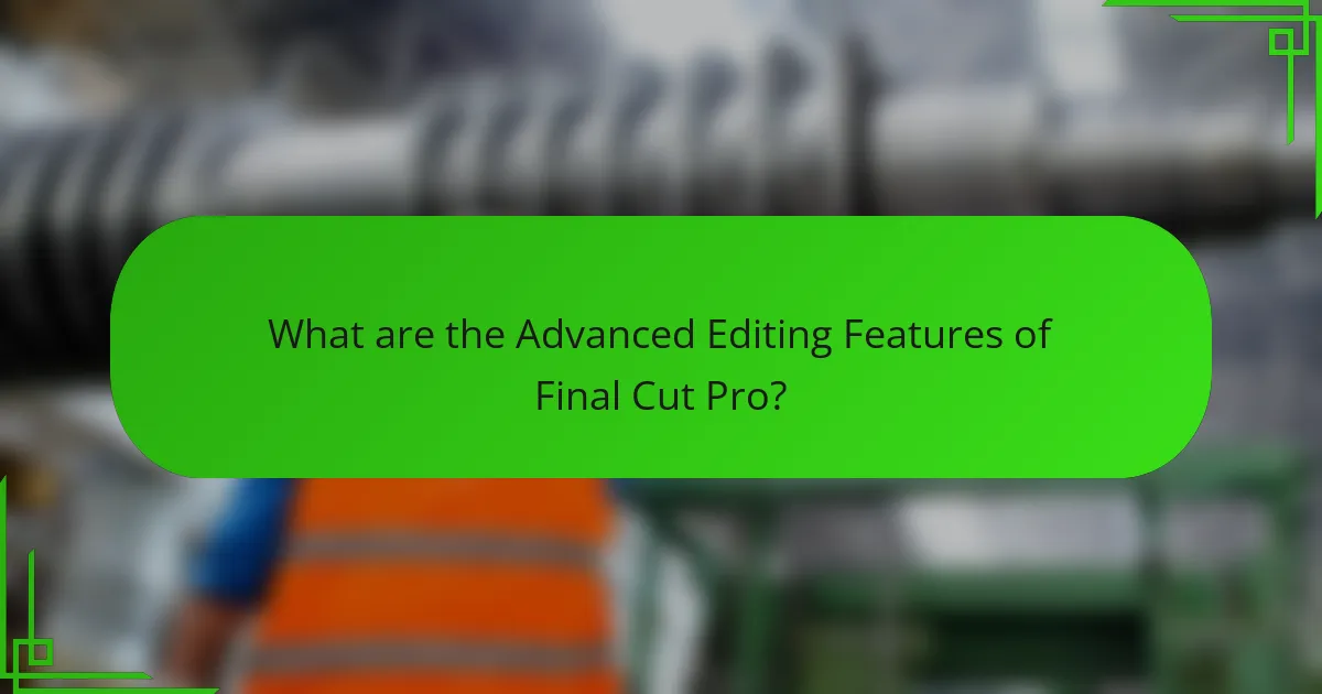 What are the Advanced Editing Features of Final Cut Pro?