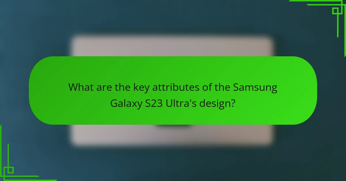 What are the key attributes of the Samsung Galaxy S23 Ultra's design?