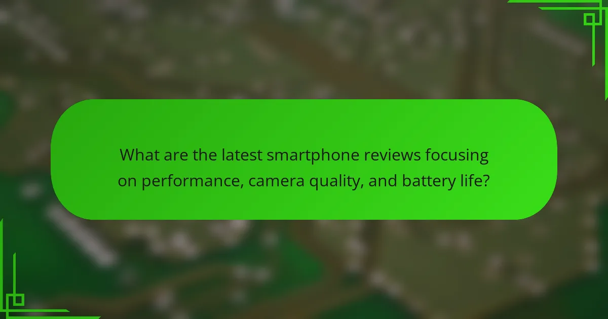 What are the latest smartphone reviews focusing on performance, camera quality, and battery life?