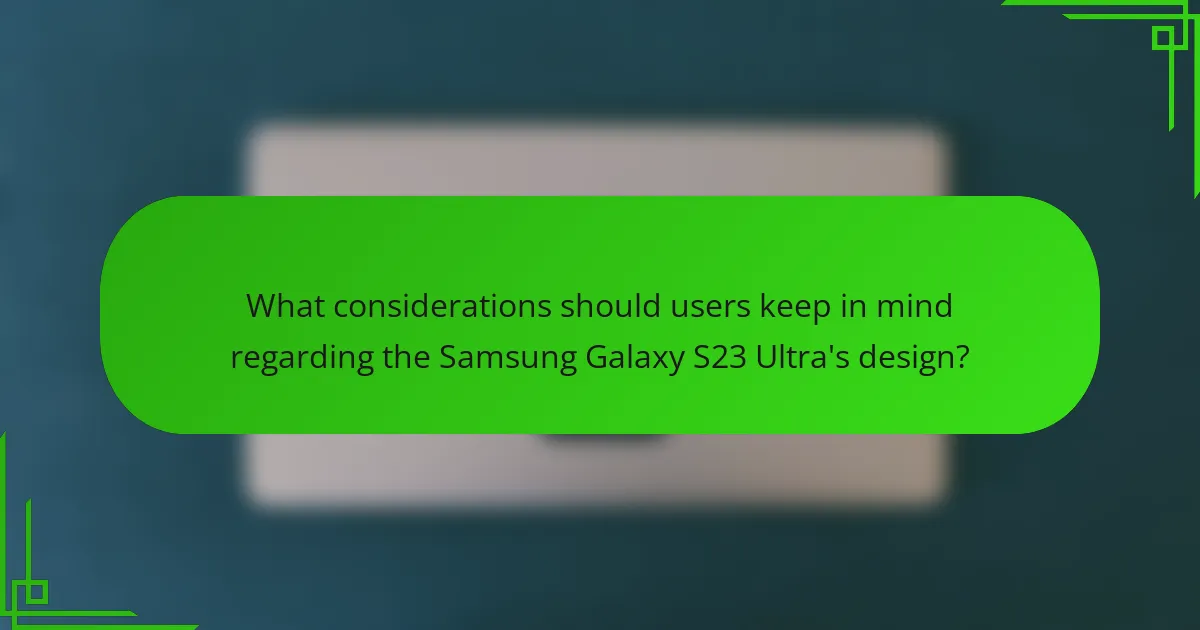 What considerations should users keep in mind regarding the Samsung Galaxy S23 Ultra's design?